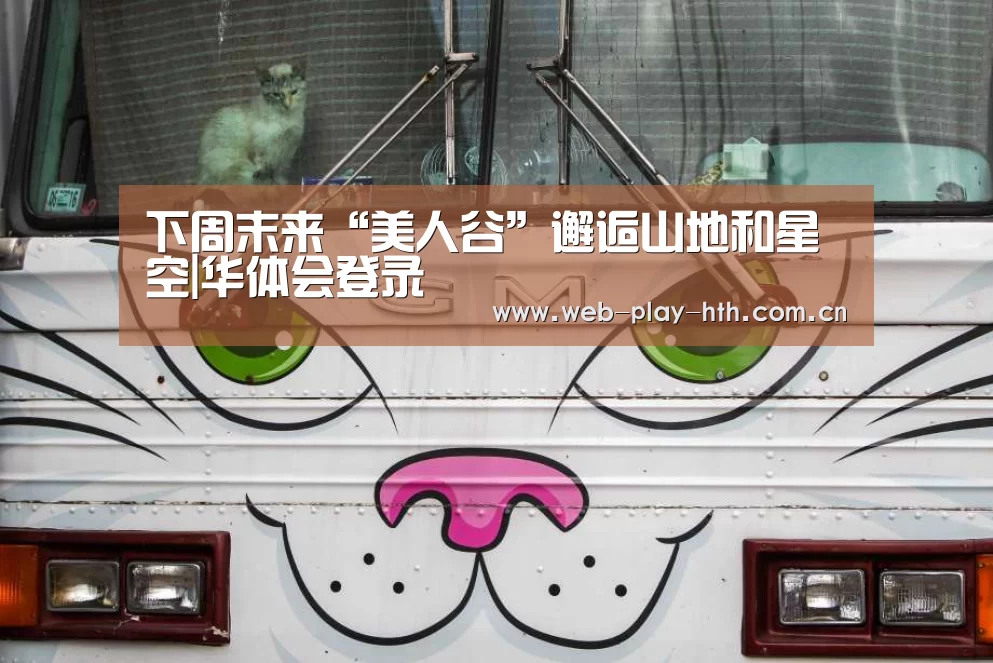 下周末来“美人谷”邂逅山地和星空|华体会